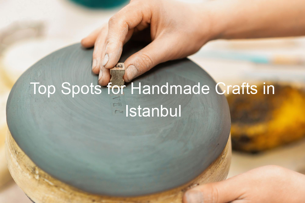 Top Spots for Handmade Crafts in Istanbul